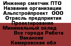 Инженер-сметчик ПТО › Название организации ­ Альпстройпроект, ООО › Отрасль предприятия ­ Проектирование › Минимальный оклад ­ 25 000 - Все города Работа » Вакансии   . Кемеровская обл.,Гурьевск г.